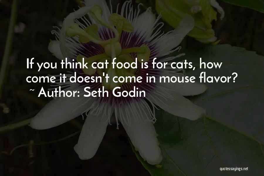 Seth Godin Quotes: If You Think Cat Food Is For Cats, How Come It Doesn't Come In Mouse Flavor?