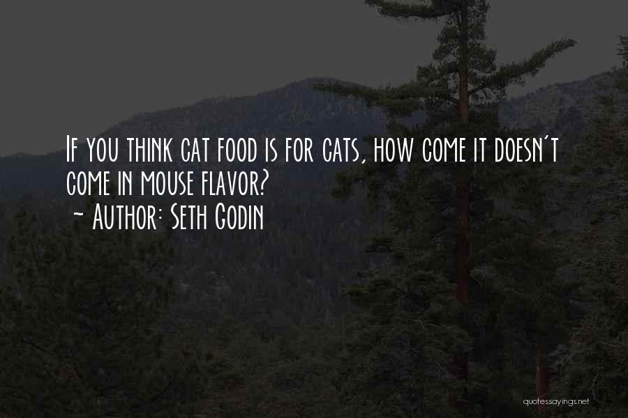 Seth Godin Quotes: If You Think Cat Food Is For Cats, How Come It Doesn't Come In Mouse Flavor?