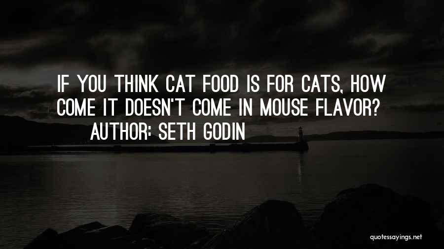 Seth Godin Quotes: If You Think Cat Food Is For Cats, How Come It Doesn't Come In Mouse Flavor?