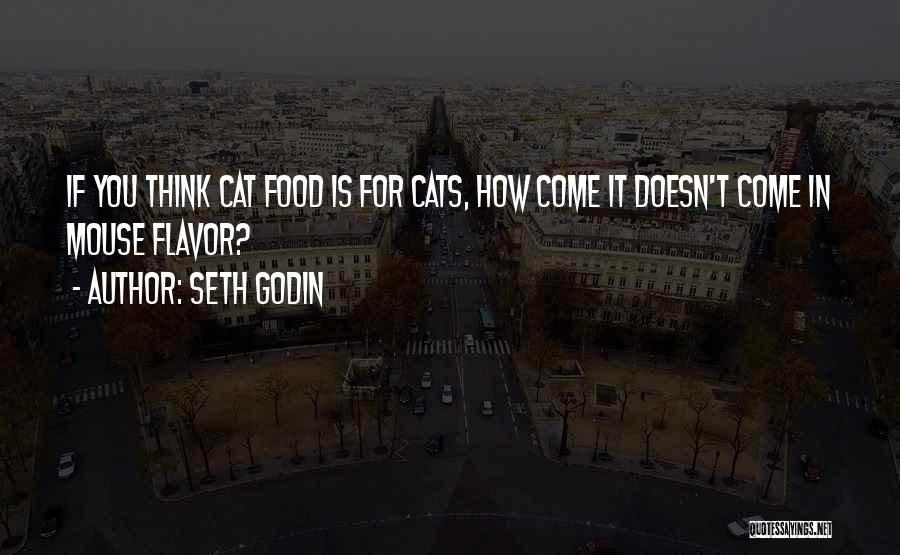 Seth Godin Quotes: If You Think Cat Food Is For Cats, How Come It Doesn't Come In Mouse Flavor?
