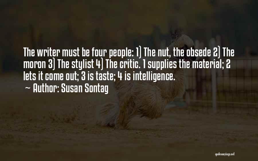 Susan Sontag Quotes: The Writer Must Be Four People: 1) The Nut, The Obsede 2) The Moron 3) The Stylist 4) The Critic.