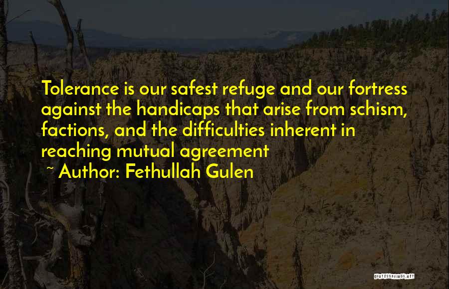 Fethullah Gulen Quotes: Tolerance Is Our Safest Refuge And Our Fortress Against The Handicaps That Arise From Schism, Factions, And The Difficulties Inherent
