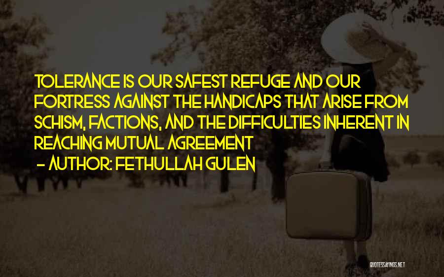 Fethullah Gulen Quotes: Tolerance Is Our Safest Refuge And Our Fortress Against The Handicaps That Arise From Schism, Factions, And The Difficulties Inherent