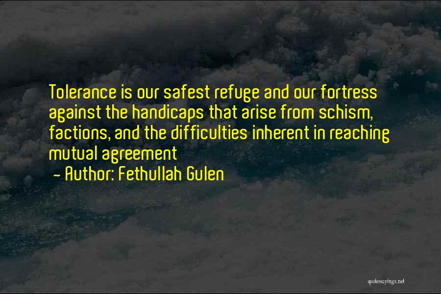 Fethullah Gulen Quotes: Tolerance Is Our Safest Refuge And Our Fortress Against The Handicaps That Arise From Schism, Factions, And The Difficulties Inherent