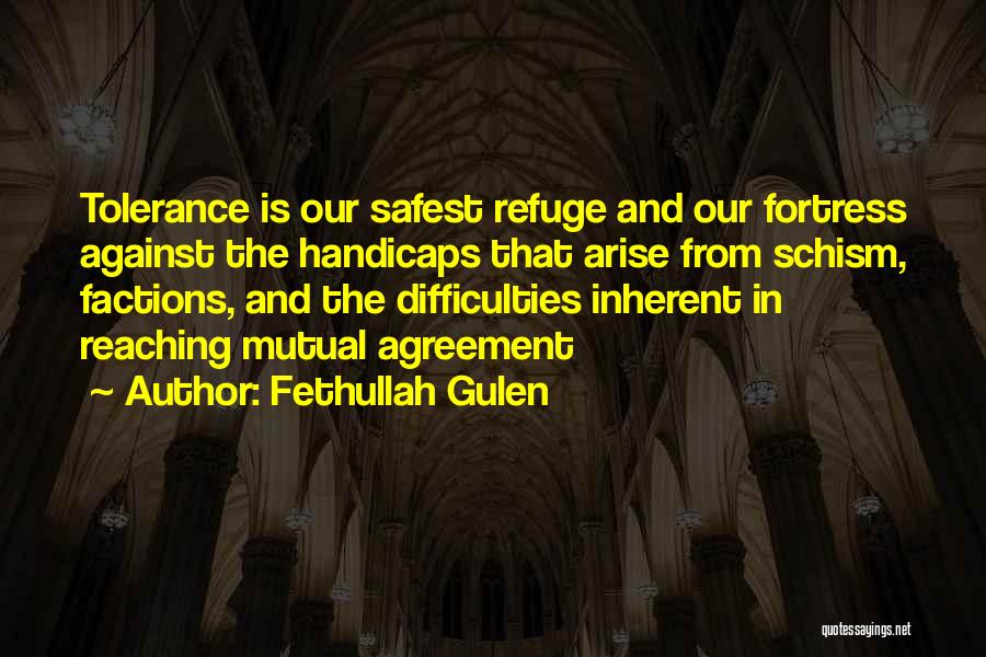 Fethullah Gulen Quotes: Tolerance Is Our Safest Refuge And Our Fortress Against The Handicaps That Arise From Schism, Factions, And The Difficulties Inherent