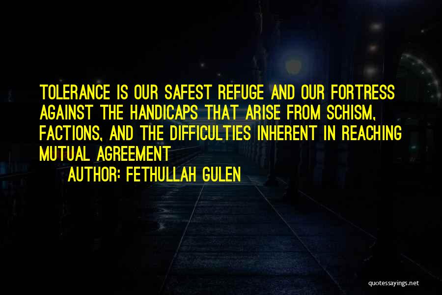 Fethullah Gulen Quotes: Tolerance Is Our Safest Refuge And Our Fortress Against The Handicaps That Arise From Schism, Factions, And The Difficulties Inherent