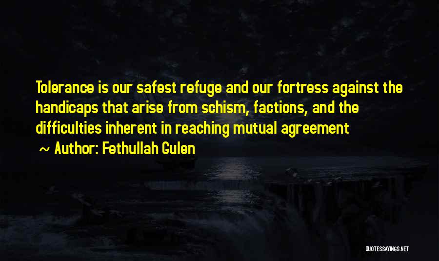 Fethullah Gulen Quotes: Tolerance Is Our Safest Refuge And Our Fortress Against The Handicaps That Arise From Schism, Factions, And The Difficulties Inherent