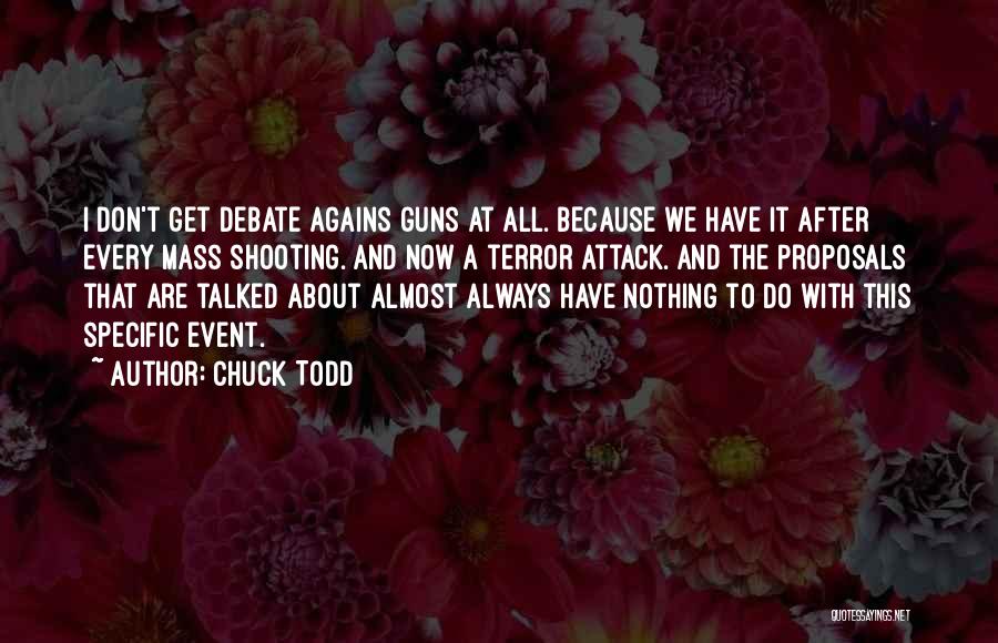 Chuck Todd Quotes: I Don't Get Debate Agains Guns At All. Because We Have It After Every Mass Shooting. And Now A Terror