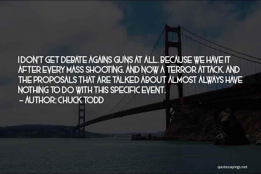 Chuck Todd Quotes: I Don't Get Debate Agains Guns At All. Because We Have It After Every Mass Shooting. And Now A Terror