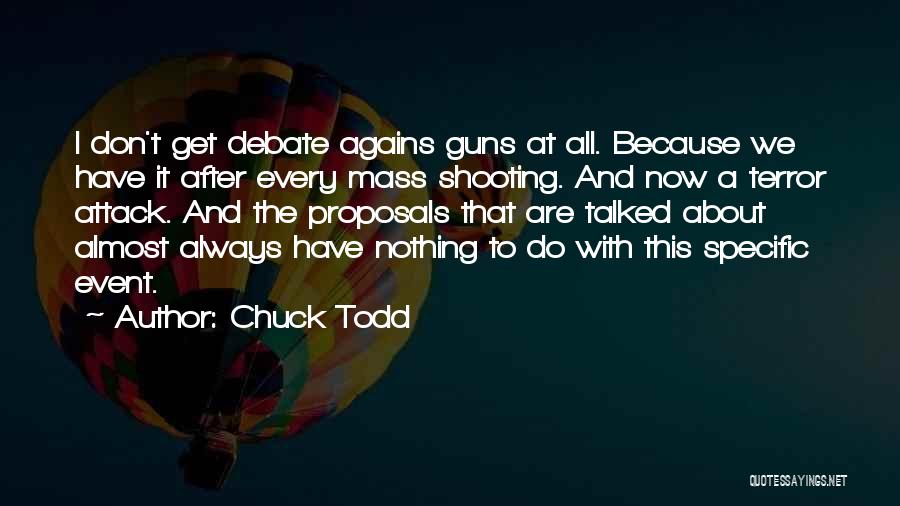 Chuck Todd Quotes: I Don't Get Debate Agains Guns At All. Because We Have It After Every Mass Shooting. And Now A Terror