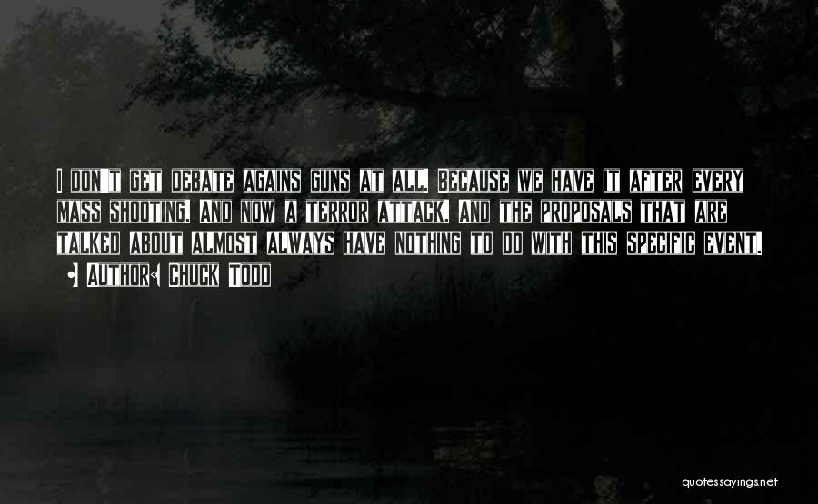 Chuck Todd Quotes: I Don't Get Debate Agains Guns At All. Because We Have It After Every Mass Shooting. And Now A Terror