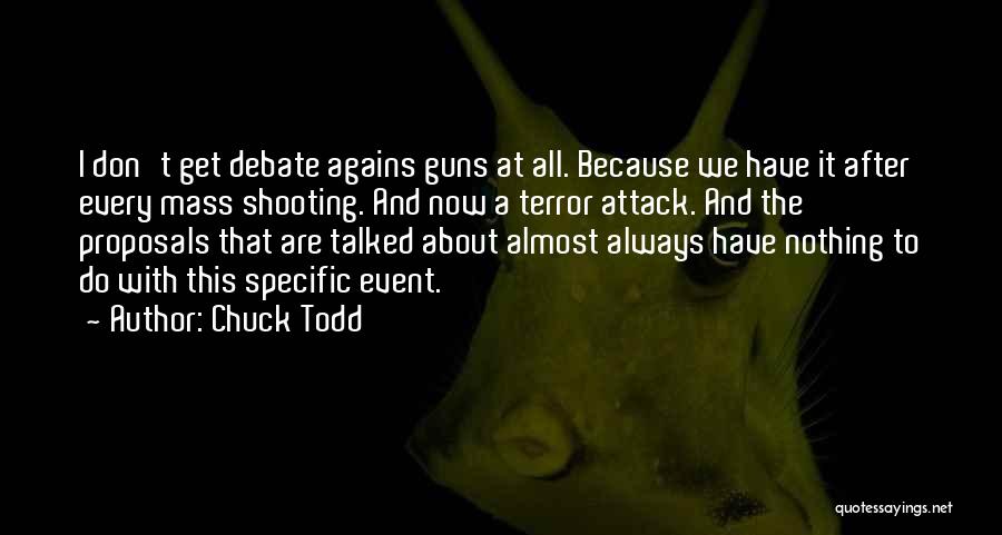 Chuck Todd Quotes: I Don't Get Debate Agains Guns At All. Because We Have It After Every Mass Shooting. And Now A Terror