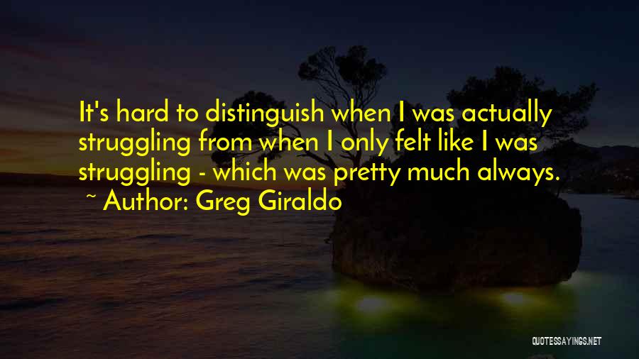 Greg Giraldo Quotes: It's Hard To Distinguish When I Was Actually Struggling From When I Only Felt Like I Was Struggling - Which