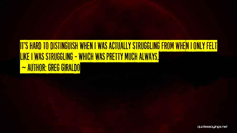 Greg Giraldo Quotes: It's Hard To Distinguish When I Was Actually Struggling From When I Only Felt Like I Was Struggling - Which