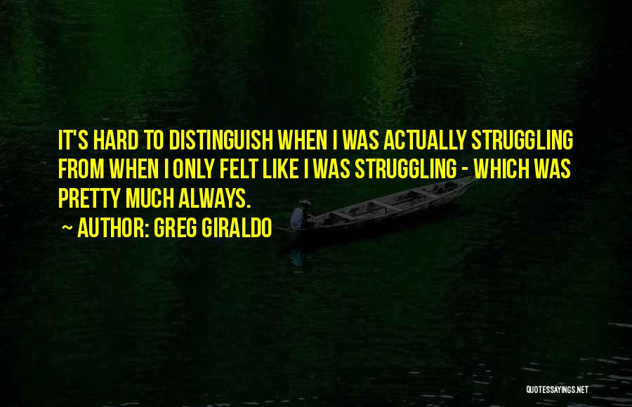 Greg Giraldo Quotes: It's Hard To Distinguish When I Was Actually Struggling From When I Only Felt Like I Was Struggling - Which