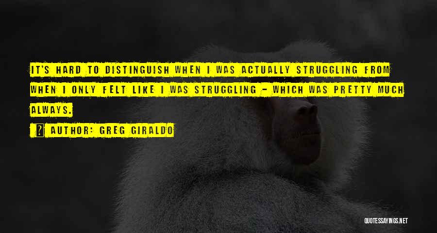 Greg Giraldo Quotes: It's Hard To Distinguish When I Was Actually Struggling From When I Only Felt Like I Was Struggling - Which