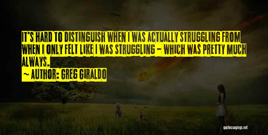 Greg Giraldo Quotes: It's Hard To Distinguish When I Was Actually Struggling From When I Only Felt Like I Was Struggling - Which