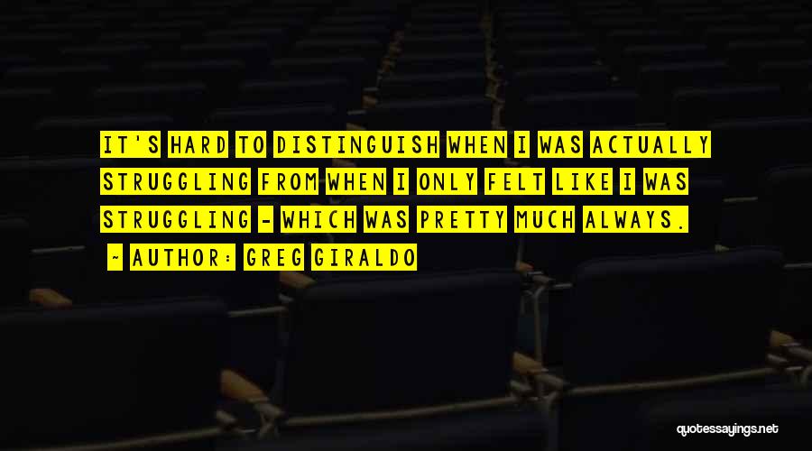 Greg Giraldo Quotes: It's Hard To Distinguish When I Was Actually Struggling From When I Only Felt Like I Was Struggling - Which