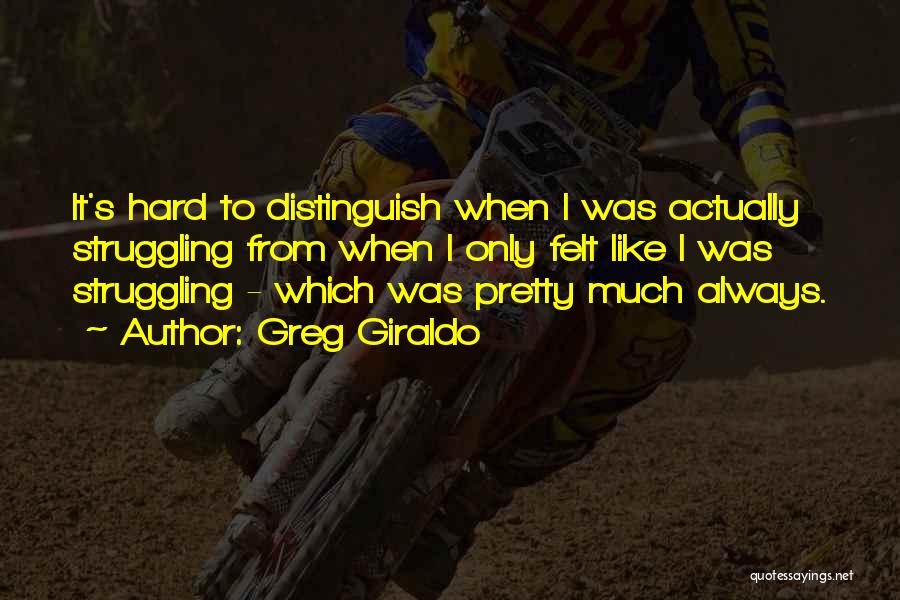 Greg Giraldo Quotes: It's Hard To Distinguish When I Was Actually Struggling From When I Only Felt Like I Was Struggling - Which