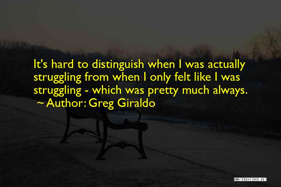 Greg Giraldo Quotes: It's Hard To Distinguish When I Was Actually Struggling From When I Only Felt Like I Was Struggling - Which