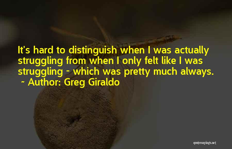 Greg Giraldo Quotes: It's Hard To Distinguish When I Was Actually Struggling From When I Only Felt Like I Was Struggling - Which