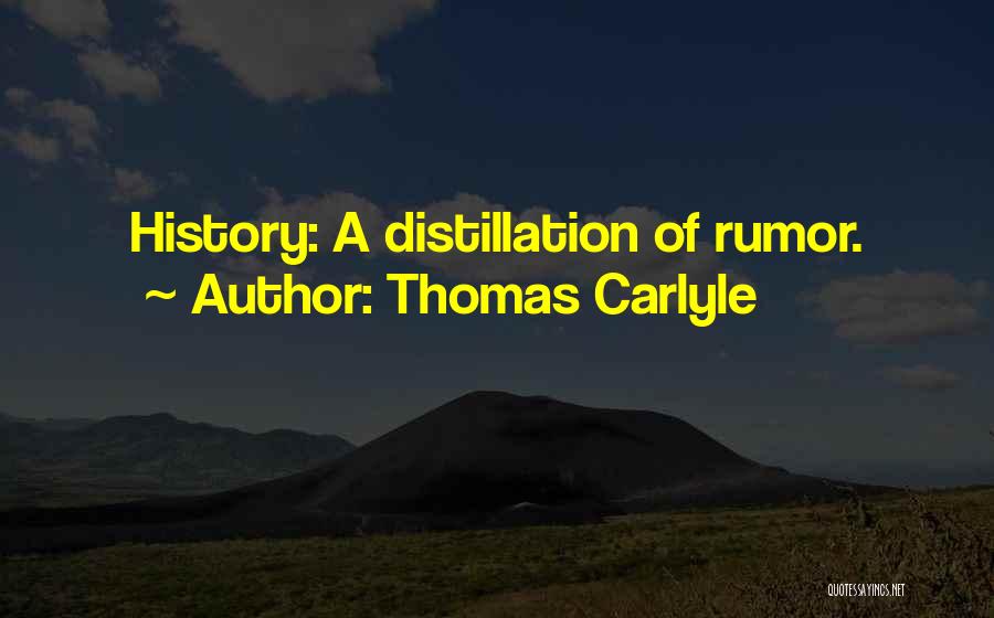 Thomas Carlyle Quotes: History: A Distillation Of Rumor.