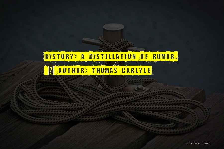 Thomas Carlyle Quotes: History: A Distillation Of Rumor.