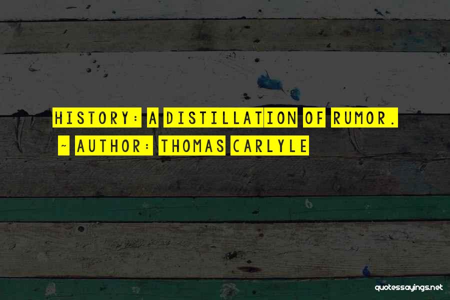 Thomas Carlyle Quotes: History: A Distillation Of Rumor.