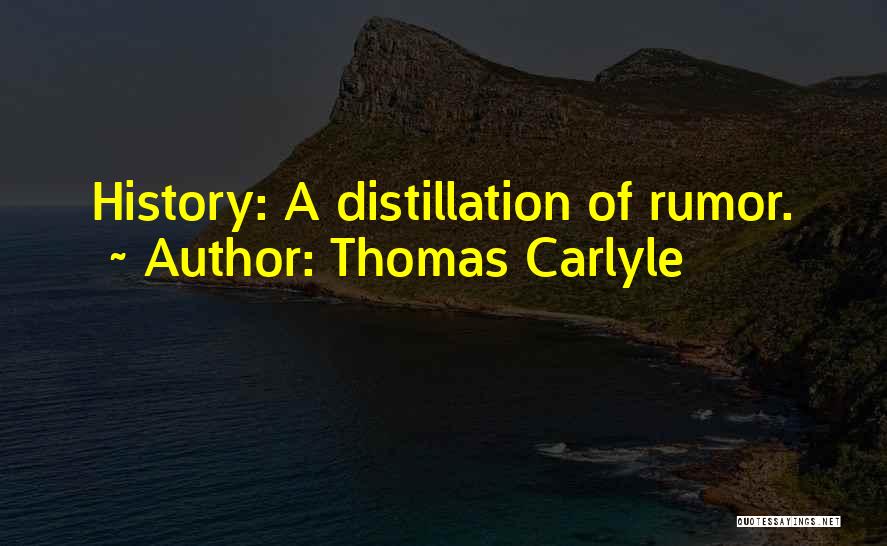 Thomas Carlyle Quotes: History: A Distillation Of Rumor.