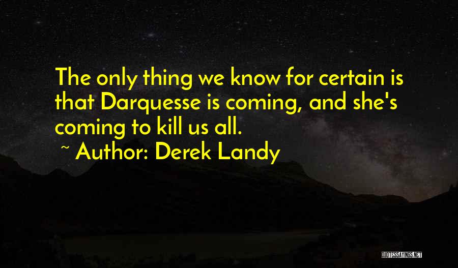 Derek Landy Quotes: The Only Thing We Know For Certain Is That Darquesse Is Coming, And She's Coming To Kill Us All.