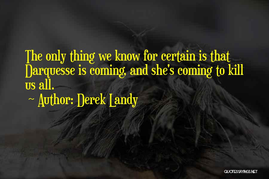 Derek Landy Quotes: The Only Thing We Know For Certain Is That Darquesse Is Coming, And She's Coming To Kill Us All.