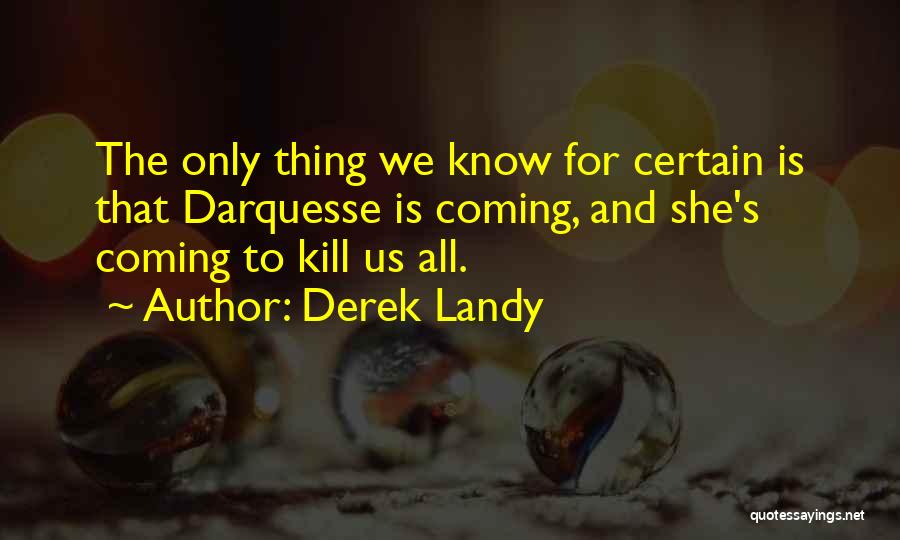 Derek Landy Quotes: The Only Thing We Know For Certain Is That Darquesse Is Coming, And She's Coming To Kill Us All.