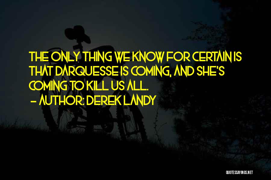 Derek Landy Quotes: The Only Thing We Know For Certain Is That Darquesse Is Coming, And She's Coming To Kill Us All.