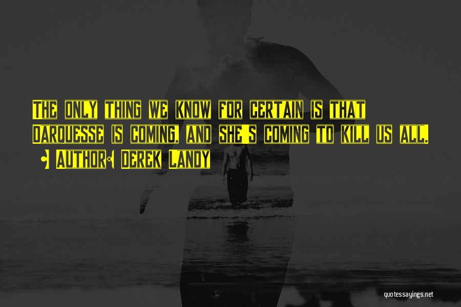 Derek Landy Quotes: The Only Thing We Know For Certain Is That Darquesse Is Coming, And She's Coming To Kill Us All.
