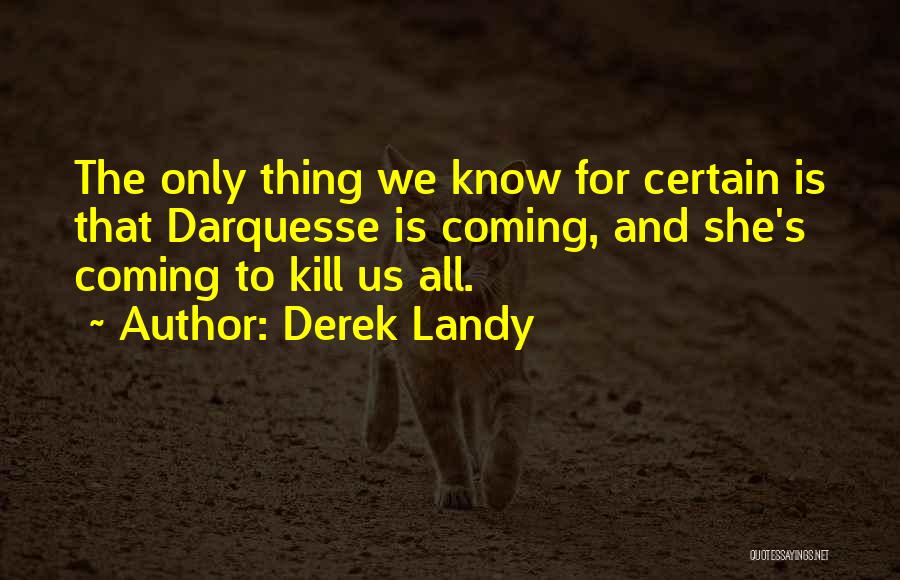 Derek Landy Quotes: The Only Thing We Know For Certain Is That Darquesse Is Coming, And She's Coming To Kill Us All.