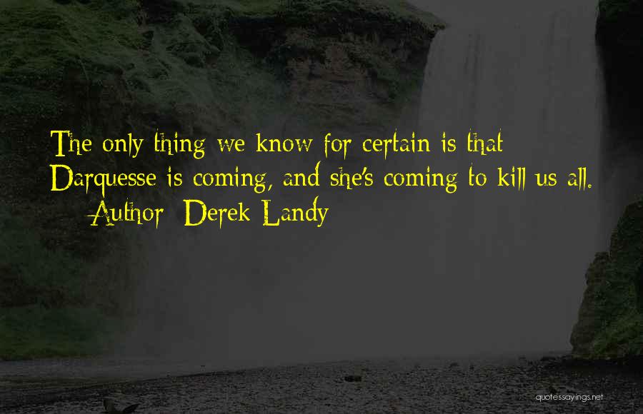 Derek Landy Quotes: The Only Thing We Know For Certain Is That Darquesse Is Coming, And She's Coming To Kill Us All.