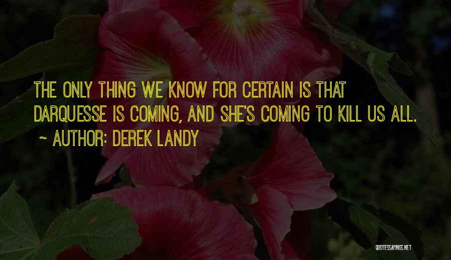 Derek Landy Quotes: The Only Thing We Know For Certain Is That Darquesse Is Coming, And She's Coming To Kill Us All.