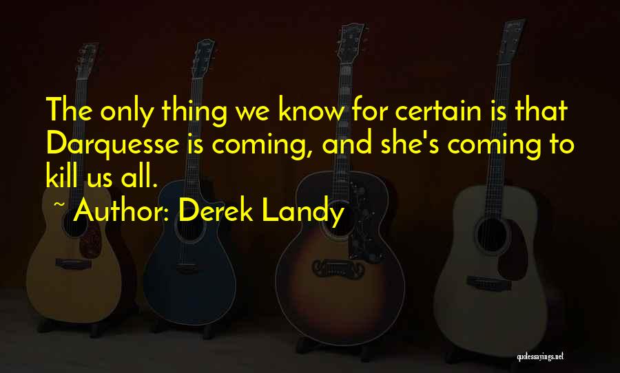 Derek Landy Quotes: The Only Thing We Know For Certain Is That Darquesse Is Coming, And She's Coming To Kill Us All.