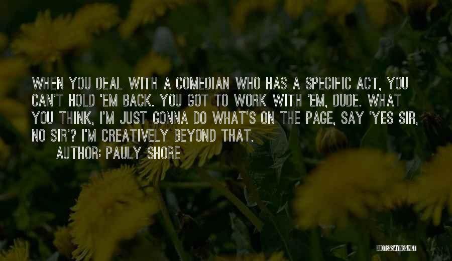 Pauly Shore Quotes: When You Deal With A Comedian Who Has A Specific Act, You Can't Hold 'em Back. You Got To Work