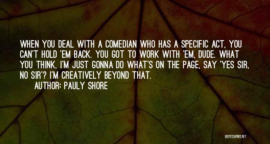 Pauly Shore Quotes: When You Deal With A Comedian Who Has A Specific Act, You Can't Hold 'em Back. You Got To Work