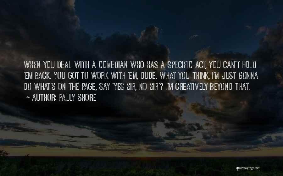 Pauly Shore Quotes: When You Deal With A Comedian Who Has A Specific Act, You Can't Hold 'em Back. You Got To Work