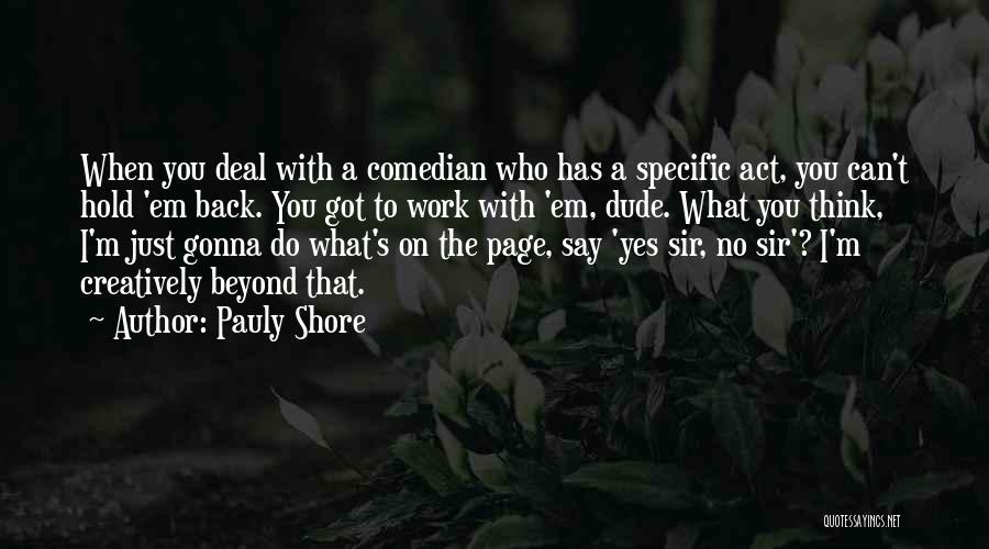 Pauly Shore Quotes: When You Deal With A Comedian Who Has A Specific Act, You Can't Hold 'em Back. You Got To Work