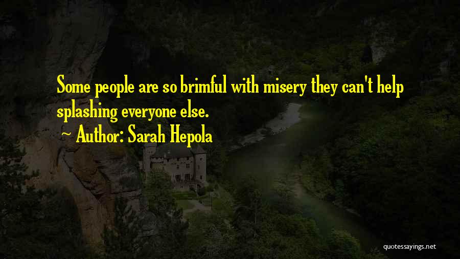 Sarah Hepola Quotes: Some People Are So Brimful With Misery They Can't Help Splashing Everyone Else.