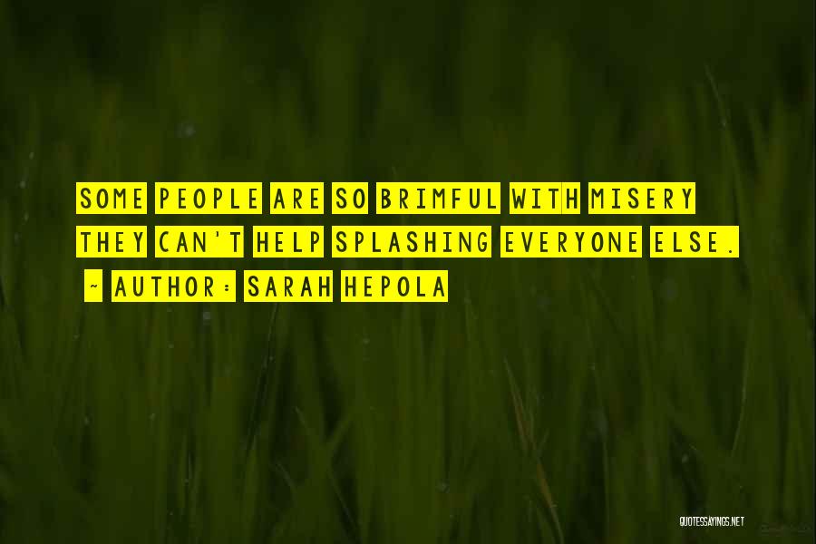 Sarah Hepola Quotes: Some People Are So Brimful With Misery They Can't Help Splashing Everyone Else.