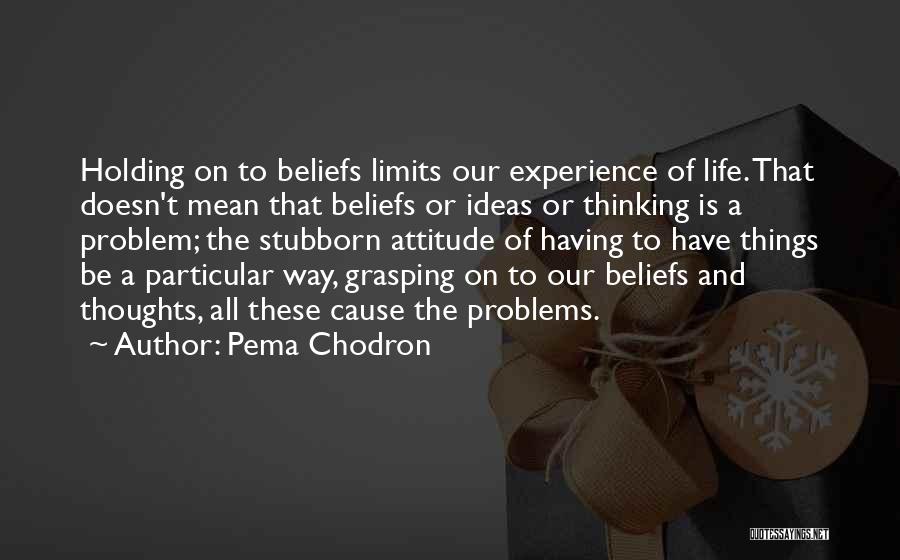 Pema Chodron Quotes: Holding On To Beliefs Limits Our Experience Of Life. That Doesn't Mean That Beliefs Or Ideas Or Thinking Is A