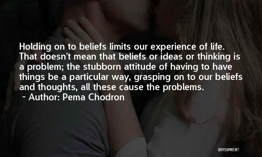 Pema Chodron Quotes: Holding On To Beliefs Limits Our Experience Of Life. That Doesn't Mean That Beliefs Or Ideas Or Thinking Is A