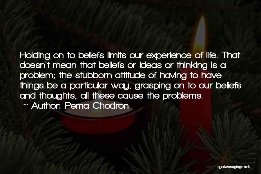 Pema Chodron Quotes: Holding On To Beliefs Limits Our Experience Of Life. That Doesn't Mean That Beliefs Or Ideas Or Thinking Is A