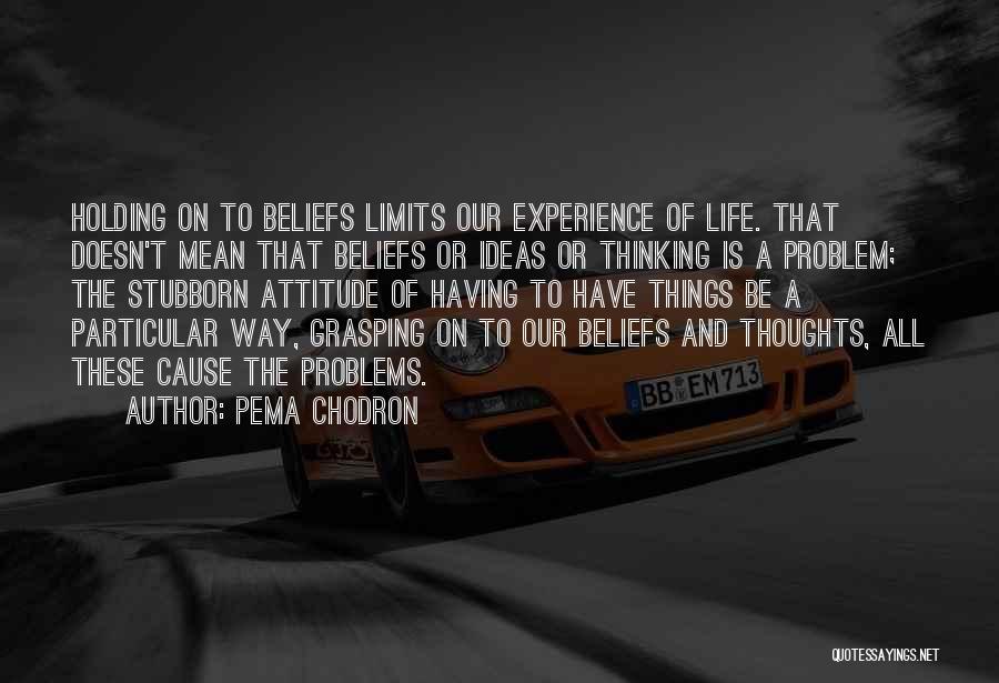 Pema Chodron Quotes: Holding On To Beliefs Limits Our Experience Of Life. That Doesn't Mean That Beliefs Or Ideas Or Thinking Is A