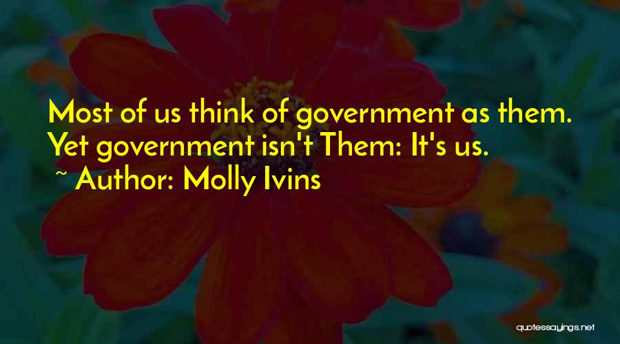 Molly Ivins Quotes: Most Of Us Think Of Government As Them. Yet Government Isn't Them: It's Us.