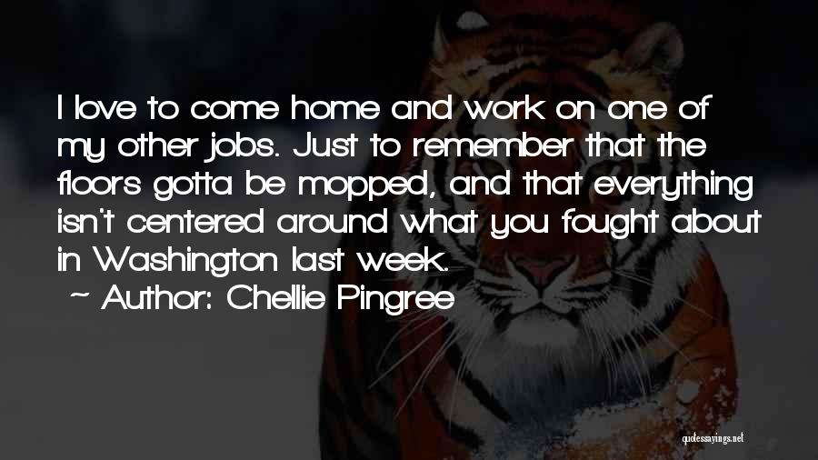 Chellie Pingree Quotes: I Love To Come Home And Work On One Of My Other Jobs. Just To Remember That The Floors Gotta